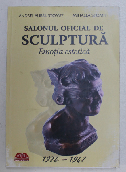 SALONUL OFICIAL DE SCULPTURA - 1924 - 1947 - EMOTIA ESTETICA de ANDREI  - AUREL STOMFF si MIHAELA STOMFF , 2010
