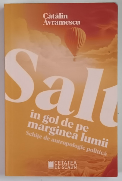 SALT IN GOL DE PE MARGINEA LUMII , SCHITE DE ANTROPOLOGIE POLITICA de CATALIN AVRAMESCU , 2023