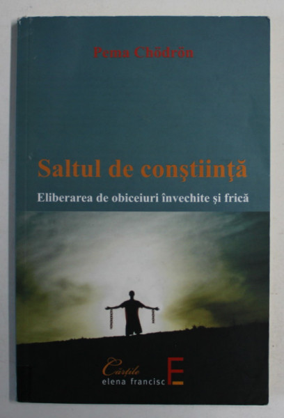 SALTUL DE CONSTIINTA , ELIBERAREA DE OBICEIURI INVECHITE SI FRICA de PEMA CHODRON , 2012