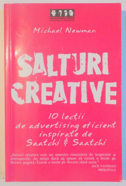 SALTURI CREATIVE , 10 LECTII DE ADVERTISING EFICIENT INSPIRATE DE SAATCHI ET SAATCHI de MICHAEL NEWMAN , 2006