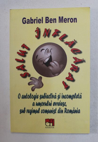 SALUT INFLACARAT - O ANTOLOGIE SUBIECTIVA SI INCOMPLETA A UMORULUI EVREIESC , SUB REGIMUL COMUNIST DIN ROMANIA de GABRIEL BEN MERON , 2020