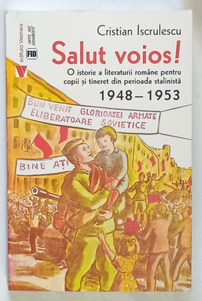 SALUT VOIOS! O ISTORIE A LITERATURII ROMANE PENTRU COPII SI TINERET DIN PERIOADA STALINISTA , 1948 - 1953 de CRISTIAN ISCRULESCU , 2025 *DEDICATIE