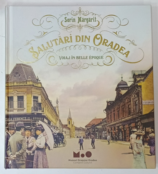 SALUTARI DIN ORADEA , VOIAJ IN BELLE EPOQUE de SORIN MARGARIT , 2020, ALBUM CU FOTOGRAFII DE EPOCA  SI TEXT