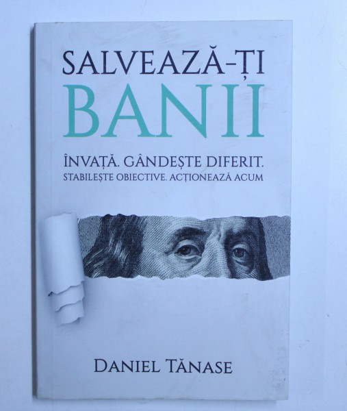SALVEAZA - TI BANII  - INVATA. GANDESTE DIFERIT . STABILESTE OBIECTIVE . ACTIONEAZA ACUM . de DANIEL TANASE ,2005
