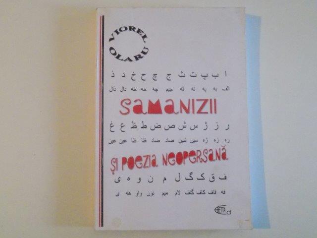 SAMANIZII SI POEZIA NEOPERSANA , SECOLUL SAMANID DIN ISTORIA IRANIENILOR SI INCEPUTURILE POEZIEI CLASICE PERSANE , INTRE FABULOS SI FAPTUL ISTORIC REAL de VIOREL OLARU , 2012