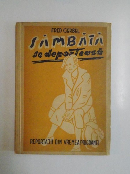 SAMBATA SE DEPORTEAZA , REPORTAGII DIN VREMEA PRIGOANEI de FRED GERBEL , 1946