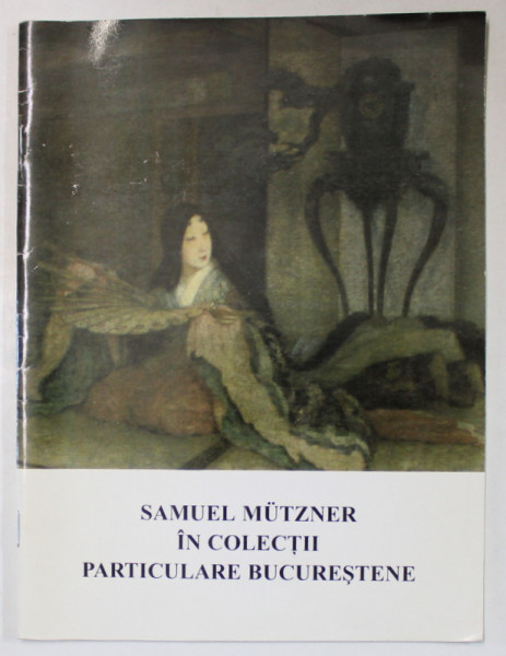 SAMUEL MUTZNER IN COLECTII PARTICULARE BUCURESTENE , CATALOG DE EXPOZITIE , IULIE - SEPT. 2001