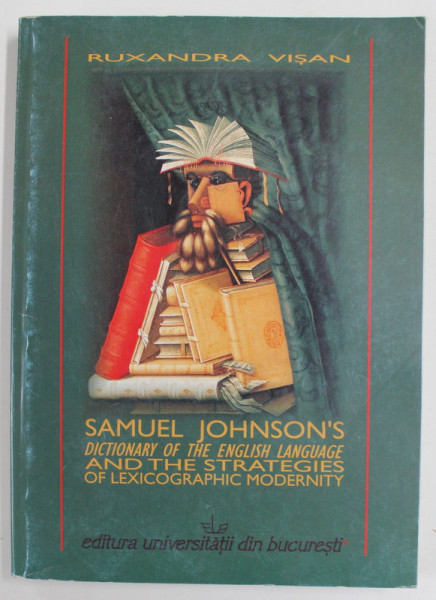 SAMUEL JOHNSON 'S  DICTIONARY OF THE ENGLISH LANGUAGE AND THE STRATEGIES OF LEXICOGRAPHIC MODERNITY by RUXANDRA VISAN , 2009