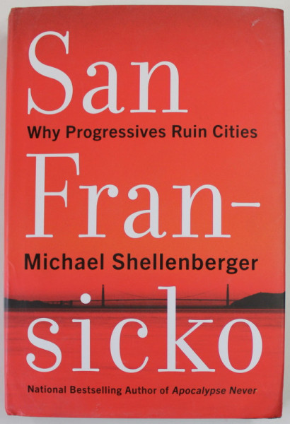SAN FRANSICKO by MICHAEL SHELLENBERGER , WHY PROGRESSIVES RUIN CITIES , 2021