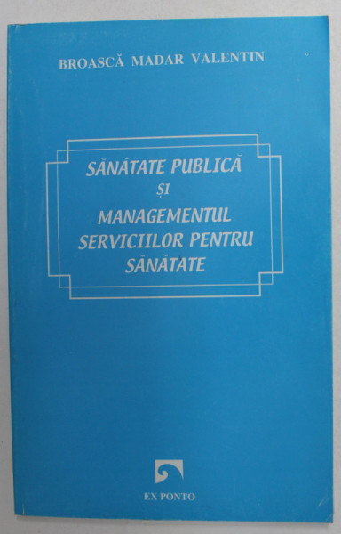 SANATATE PUBLICA SI MANAGEMENTUL SERVICIILOR PENTRU SANATATE de BROASCA MADAR VALENTIN , 2004