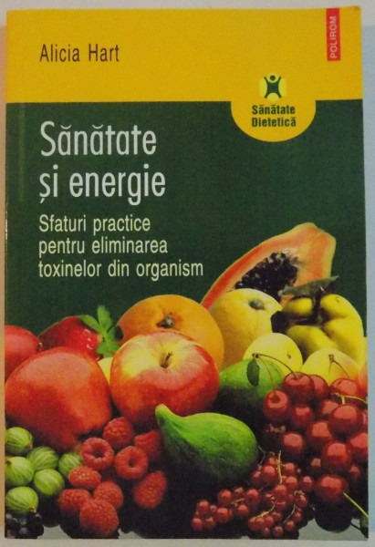 SANATATE SI ENERGIE, SFATURI PRACTICE PENTRU ELIMINAREA TOXINELOR DIN ORGANISM de ALICIA HART , 2006