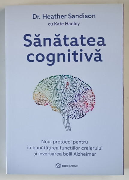 SANATATEA COGNITIVA , NOUL PROTOCOL PENTRU IMBUNATATIREA FUNCTIILOR CREIERULUI SI INVERSAREA BOLII ALZHEIMER de HEATHER SANDISON cu KATE HANLEY , 2025