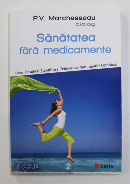 SANATATEA FARA MEDICAMENTE - BAZE FILOSOFICE , STIINTIFICE SI TEHNICE ALE NATUROPATIEI ORTODOXE de P.V MARCHESSEAU , BIOLOG , 2018