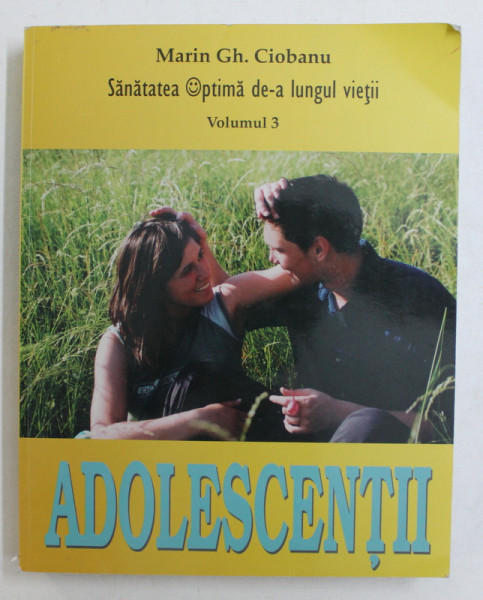 SANATATEA OPTIMA DE - A LUNGUL VIETII , VOLUMUL 3 , ADOLESCENTII de MARIN GH. CIOBANU , 2005