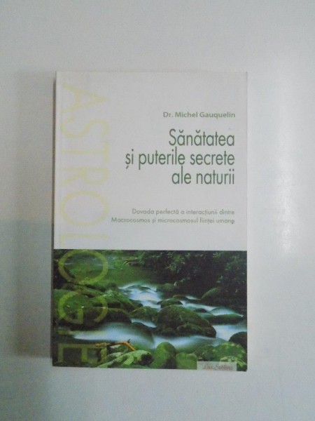 SANATATEA SI PUTERILE SECRETE ALE NATURII de MICHEL GAUQUELIN 2007