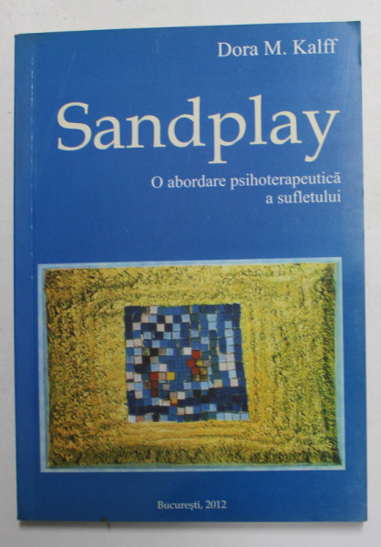 SANDPLAY - O ABORDARE PSIHOTERAPEUTICA A SUFLETULUI de DORA M. KALFF , 2012
