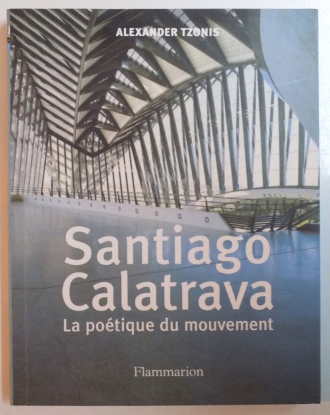 SANTIAGO CALATRAVA , LA POETIQUE DU MOUVEMENT par ALEXANDER TZONIS , 1999
