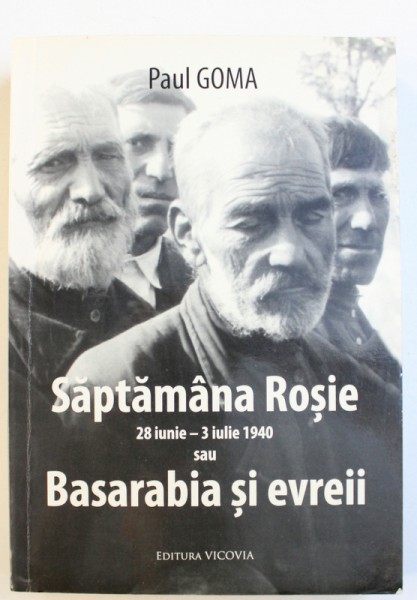 SAPTAMANA ROSIE  - 28 IUNIE - 3 IULIE 1940 SAU BASARABIA SI EVREII de PAUL GOMA , 2009