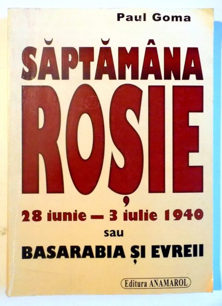 SAPTAMANA ROSIE , 28 IUNIE - 3 IULIE 1940 SAU BASARABIA SI EVREII , ESEU , 2007