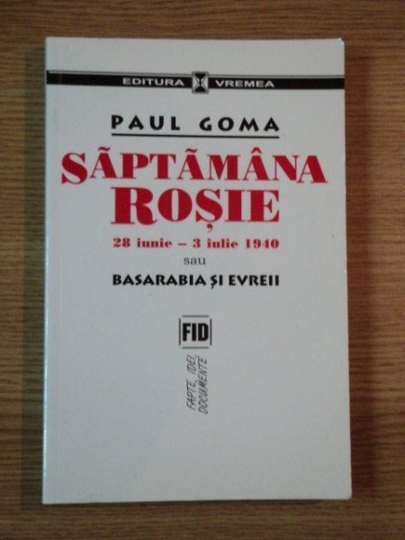 SAPTAMANA ROSIE, 28 IUNIE-3 IULIE 1940 SAU BASARABIA SI EVREII de PAUL GOMA ,