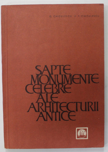 SAPTE MONUMENTE CELEBRE ALE ARHITECTURII ANTICE , '' CELE SAPTE MINUNI ''  de G. CHITULESCU si T. CHITULESCU , ilustratii de VICTOR FULICEA , 1965