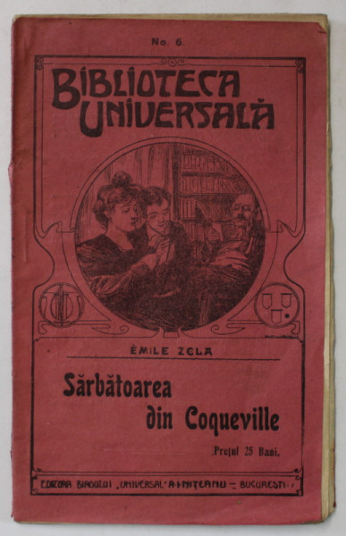 SARBATOAREA DIN COQUEVILLE de EMILE ZOLA  , BIBLIOTECA ' UNIVERSALA ' No. 6 , EDITIE DE INCEPUT  DE SECOL XX