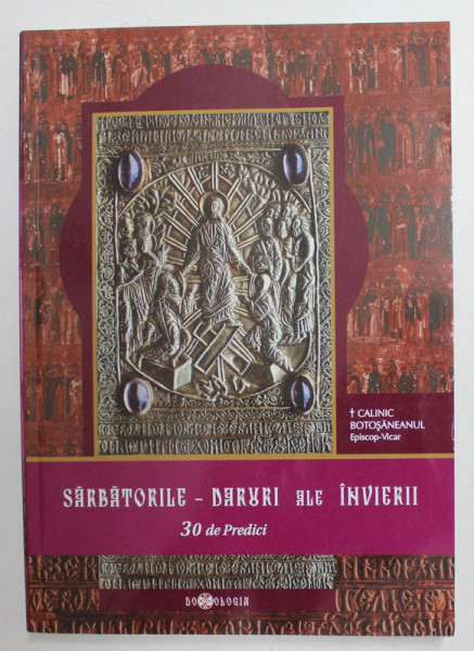 SARBATORILE - DARURI ALE INVIERII - 30 DE PREDICI de CALINIC BOTOSANEANUL , EPISCOP - VICAR , 2010