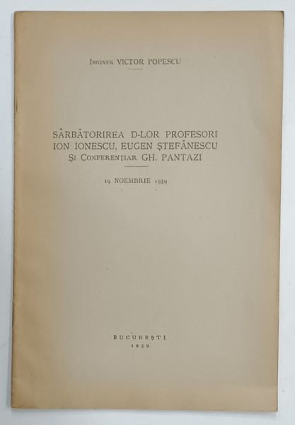 SARBATORIREA D - LOR PROFESORI ION IONESCU , EUGEN STEFANESCU SI CONFERENTIAR  GH. PANTAZI , 19 NOIEMBRIE 1939  de INGINER VICTOR POPESCU , 1939