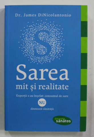 SAREA MIT SI REALITATE - EXPERTII S-AU INSELAT : CONSUMUL DE SARE de Dr. JAMES DiNICOLANTONIO , 2018
