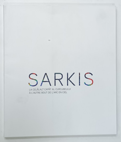 SARKIS , LA CELALAT  CAPAT AL CURCUBEULUI , CATALOG DE EXPOZITIE CU TEXT IN ROMANA SI FRANCEZA , 2014