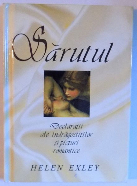 SARUTUL - DECLARATII ALE INDRAGOSTITILOR SI PICTURI ROMANTICE- HELEN EXLEY , 2003