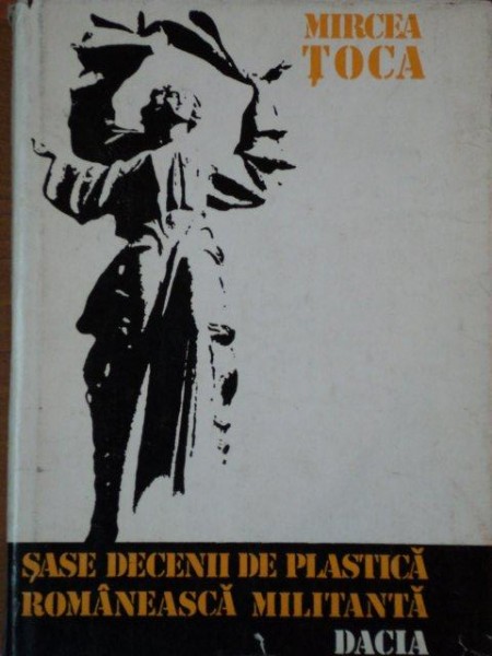 SASE DECENII DE PLASTICA ROMANEASCA MILITANTA de MIRCEA TOCA