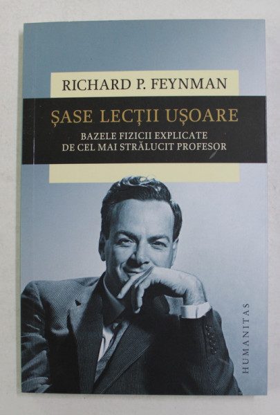 SASE LECTII USOARE - BAZELE FIZICII EXPLICATE DE CEL  MAI STRALUCIT PROFESOR de RICHARD P. FEYNMAN , 2019