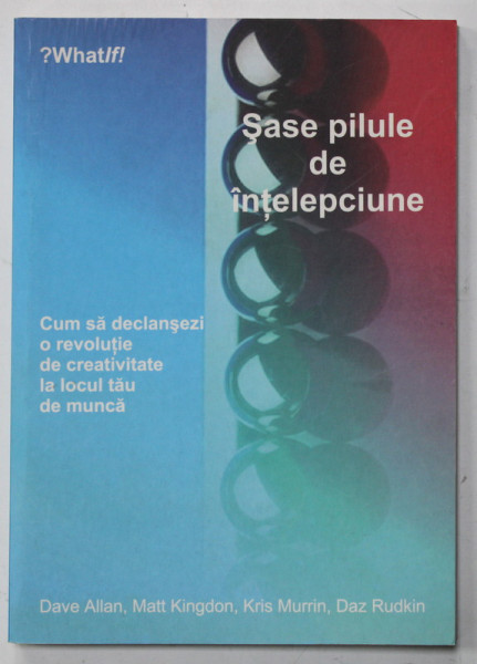 SASE PILULE DE INTELEPCIUNE , CUM SA DECLANSEZI O REVOLUTIE DE CREATIVITATE LA LOCUL TAU DE MUNCA de DAVE ALLAN ...DAZ  RUDKIN , 2007