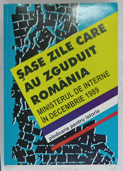 SASE ZILE CARE AU ZGUDUIT ROMANIA , MINISTERUL DE INTERNE IN DECEMBRIE 1989  de GHEORGHE FLOAREA ...ION PITULESCU , 2015 , DEDICATIE *