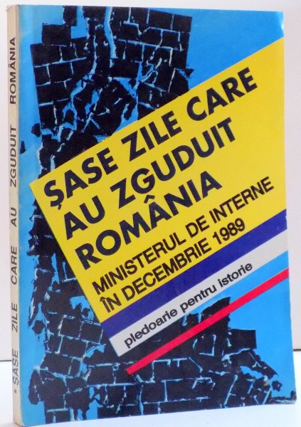 SASE ZILE CARE AU ZGUDUIT ROMANIA , MINISTERUL DE INTERNE IN DECEMBRIE 1989 , VOL I ,1995