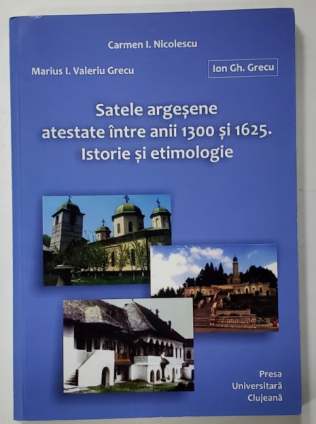 SATELE ARGESENE ATESTATE INTRE ANII 1300 SI 1625 . ISTORIE SI ETIMOLOGIE de CARMEN I. NICOLESCU ...ION GH. GRECU , 2013