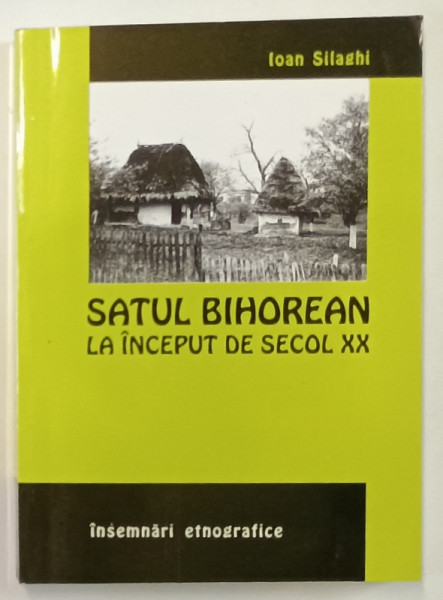 SATUL BIHOREAN LA INCEPUT DE SECOL XX de IOAN SILAGHI , INSEMNARI ETNOGRAFICE , 2002, DEDICATIE *