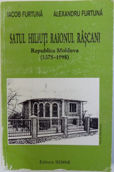 SATUL HILIUTI RAIONUL RASCANI - REPUBLICA  MOLDOVA  (1575 - 1998) de IACOB FURTUNA si ALEXANDRU FURTUNA , 1998, DEDICATIE*