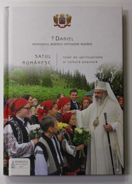 SATUL ROMANESC  IZVOR DE SPIRITUALITATE SI CULTURA POPULARA de DANIEL , PATRIARHUL B.O.R . , 2019