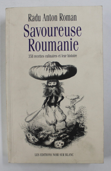 SAVOUREUSE ROUMANIE - 358 RECETTES CULLINAIRES ET LEUR HISTOIRE par RADU ANTON ROMAN , 2001