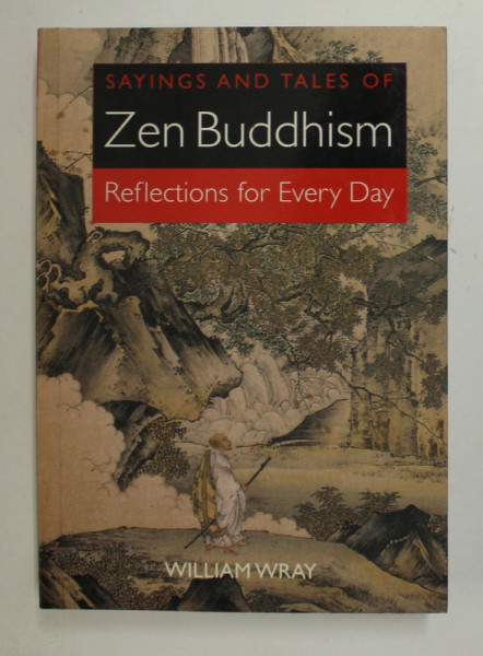 SAYINGS AND TALES OF  ZEN BUDDHISM - RELECTIONS FOR EVERY DAY by WILLIAM WRAY , 2006 , PREZINTA INSEMNARI PE PAGINILE DE GARDA SI DE TITLU *