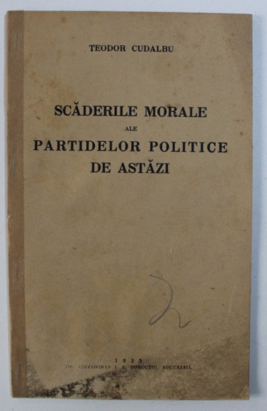 SCADERILE MORALE ALE PARTIDELOR POLITICE DE ASTAZI de TEODOR CUDALBU , 1935 , PAGINILE PREZINTA HALOURI DE APA IN PARTEA INFERIOARA , DEDICATIE*