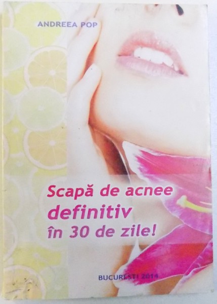 SCAPA DE ACNEE DEFINITIV IN 30 DE ZILE ! de ANDREEA POP , 2014