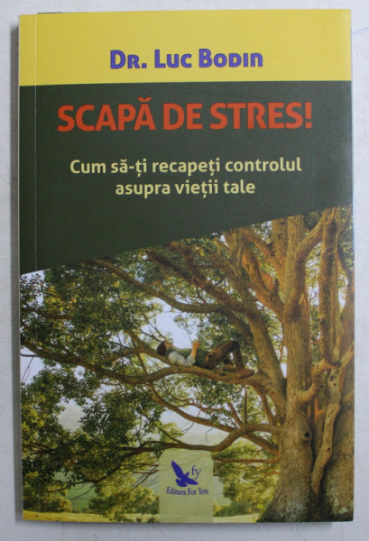 SCAPA DE STRES ! CUM SA - TI RECAPETI CONTROLUL ASUPRA VIETII TALE de LUC BODIN , 2019