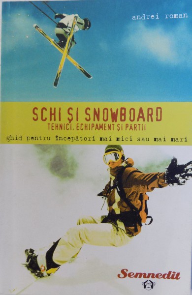 SCHI SI SNOWBOARD - TEHNICI, ECHIPAMENT SI PARTII - GHID PENTRU INCEPATORI MAI MICI SAU MARI, de ANDREI ROMAN, 2005