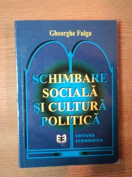 SCHIMBARE SOCIALA SI CULTURA POLITICA de GHEORGHE FULGA