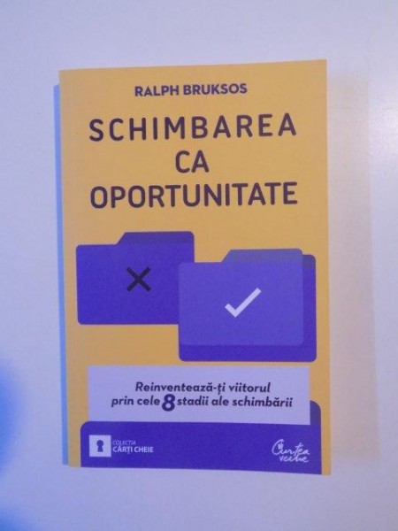 SCHIMBAREA CA OPORTUNITATE , REINVENTEAZA - TI VIITORUL PRIN CELE 8 STADII ALE SCHIMBARII de RALPH BRUKSOS , BUCURESTI 2010