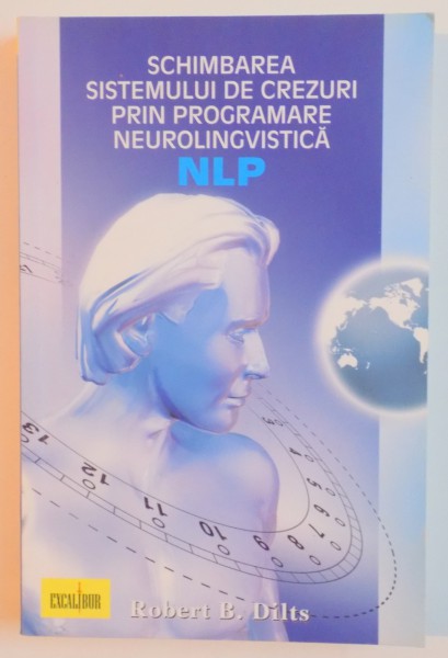 NLP. SCHIMBAREA SISTEMULUI DE CREZURI PRIN PROGRAMARE NEUROLINGVISTICA  de ROBERT B. DILTS , 2007