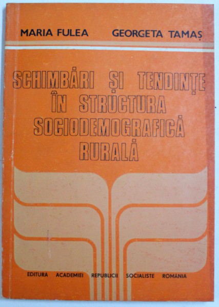 SCHIMBARI SI TENDINTE IN STRUCTURA SOCIODEMOGRAFICA RURALA de MARIA FULEA si GEORGETA TAMAS , 1989